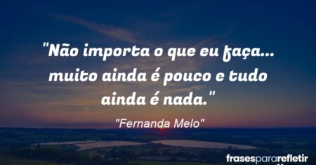 “Não importa o que eu faça… muito ainda é pouco e tudo ainda é nada.”