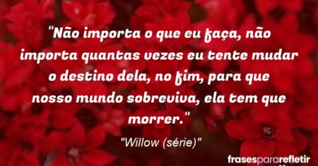 “Não importa o que eu faça, não importa quantas vezes eu tente mudar o destino dela, no fim, para que nosso mundo sobreviva, ela tem que morrer.”