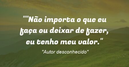 “Não importa o que eu faça ou deixar de fazer, eu tenho meu valor.””