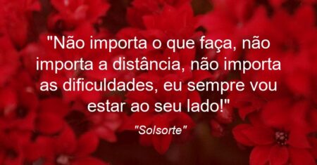 “Não importa o que faça, não importa a distância, não importa as dificuldades, eu sempre vou estar ao seu lado!💋💓”