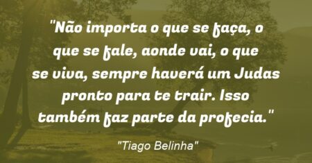 “Não importa o que se faça, o que se fale, aonde vai, o que se viva, sempre haverá um Judas pronto para te trair. Isso também faz parte da profecia.”