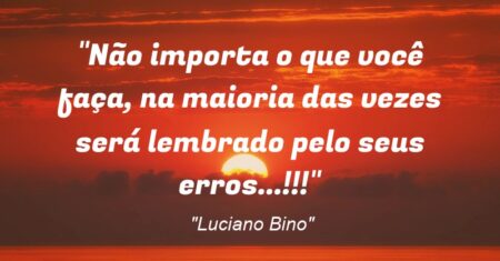“Não importa o que você faça, na maioria das vezes será lembrado pelo seus erros…!!!”