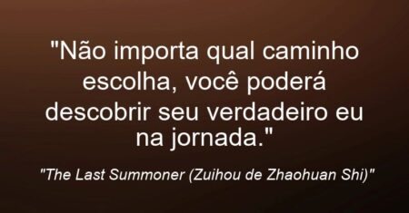 “Não importa qual caminho escolha, você poderá descobrir seu verdadeiro eu na jornada.”