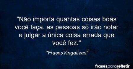 “Não importa quantas coisas boas você faça, as pessoas só irão notar e julgar a única coisa errada que você fez.”