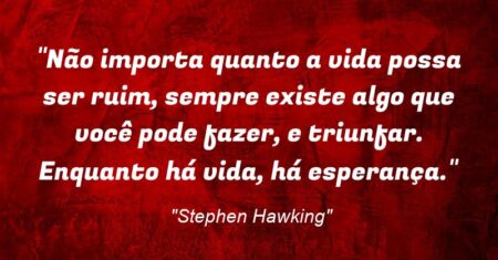 “Não importa quanto a vida possa ser ruim, sempre existe algo que você pode fazer, e triunfar. Enquanto há vida, há esperança.”