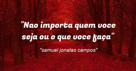 “Nao importa quem voce seja ou o que voce faça”