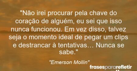 “Não irei procurar pela chave do coração de alguém, eu sei que isso nunca funcionou. Em vez disso, talvez seja o momento ideal de pegar um clips e destrancar à tentativas… Nunca se sabe.”