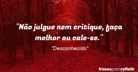 “Não julgue nem critique, faça melhor ou cale-se.”