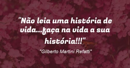 “Não leia uma história de vida…faça na vida a sua história!!!”