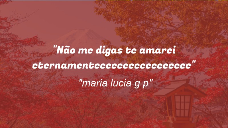 Frases de Amor: mensagens românticas e apaixonantes - “Não me digas te amarei eternamenteeeeeeeeeeeeeeeee”