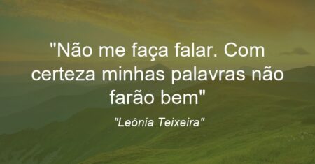 “Não me faça falar. Com certeza minhas palavras não farão bem”