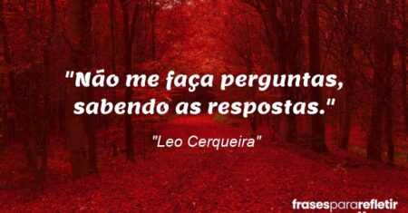 “Não me faça perguntas, sabendo as respostas.”