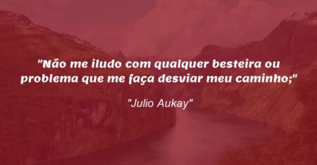 “Não me iludo com qualquer besteira ou problema que me faça desviar meu caminho;”