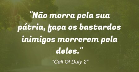 “Não morra pela sua pátria, faça os bastardos inimigos morrerem pela deles.”