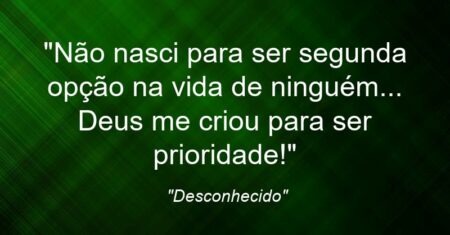 “Não nasci para ser segunda opção na vida de ninguém… Deus me criou para ser prioridade!”