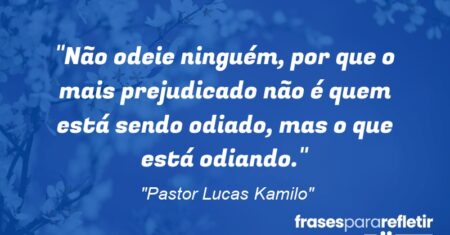 “Não odeie ninguém, por que o mais prejudicado não é quem está sendo odiado, mas o que está odiando.”