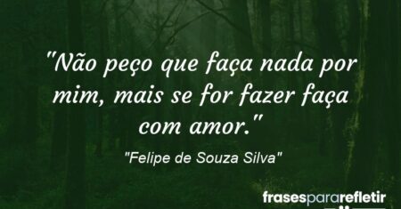 “Não peço que faça nada por mim, mais se for fazer faça com amor.”