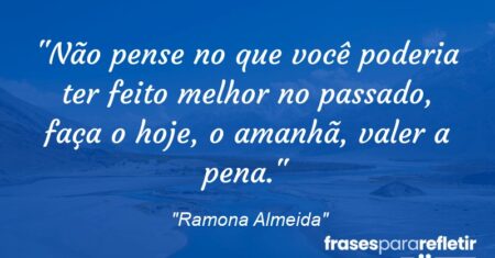 “Não pense no que você poderia ter feito melhor no passado, faça o hoje, o amanhã, valer a pena.”