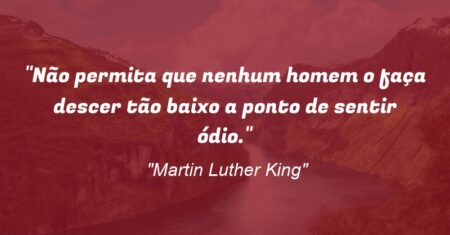 “Não permita que nenhum homem o faça descer tão baixo a ponto de sentir ódio.”