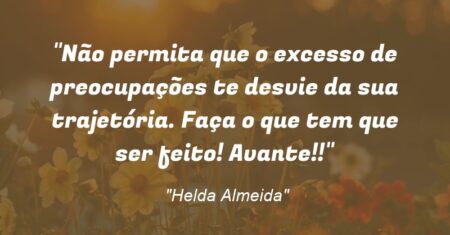 “Não permita que o excesso de preocupações te desvie da sua trajetória. Faça o que tem que ser feito! Avante!!”