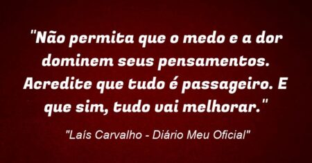 “Não permita que o medo e a dor dominem seus pensamentos. Acredite que tudo é passageiro. E que sim, tudo vai melhorar.”