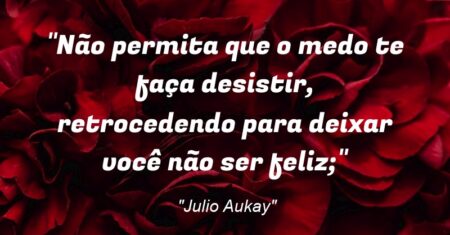 “Não permita que o medo te faça desistir, retrocedendo para deixar você não ser feliz;”