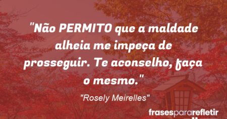 “Não PERMITO que a maldade alheia me impeça de prosseguir. Te aconselho, faça o mesmo.”