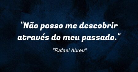 “Não posso me descobrir através do meu passado.”
