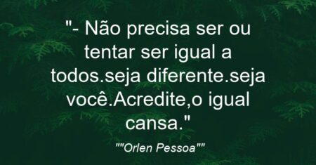 “-‘ Não precisa ser ou tentar ser igual a todos.seja diferente.seja você.Acredite,o igual cansa.'”