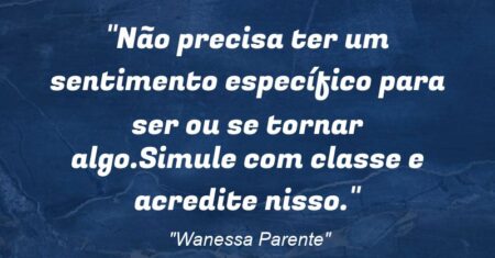 “Não precisa ter um sentimento específico para ser ou se tornar algo.Simule com classe e acredite nisso.”