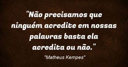 “Não precisamos que ninguém acredite em nossas palavras basta ela acredita ou não.”