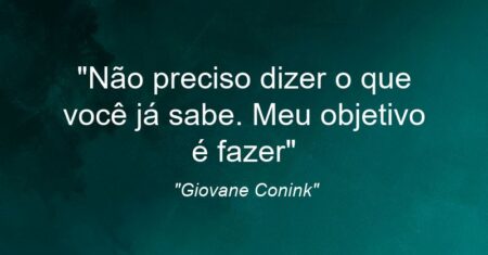 “Não preciso dizer o que você já sabe. Meu objetivo é fazer”