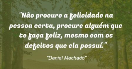 “Não procure a felicidade na pessoa certa, procure alguém que te faça feliz, mesmo com os defeitos que ela possuí.”