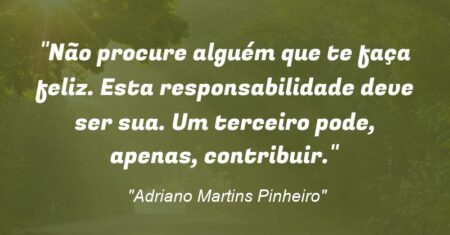 “Não procure alguém que te faça feliz. Esta responsabilidade deve ser sua. Um terceiro pode, apenas, contribuir.”