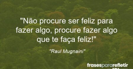 “Não procure ser feliz para fazer algo, procure fazer algo que te faça feliz!”