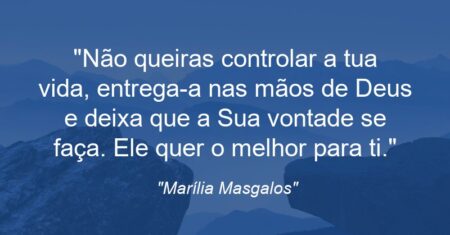 “Não queiras controlar a tua vida, entrega-a nas mãos de Deus e deixa que a Sua vontade se faça. Ele quer o melhor para ti.”