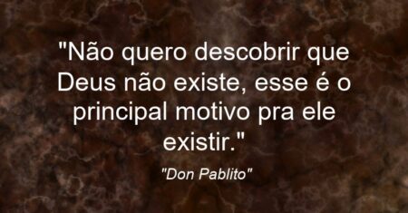 “Não quero descobrir que Deus não existe, esse é o principal motivo pra ele existir.”
