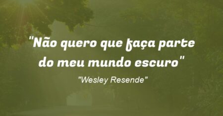 “Não quero que faça parte do meu mundo escuro”