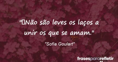 “Não são leves os laços a unir os que se amam.”