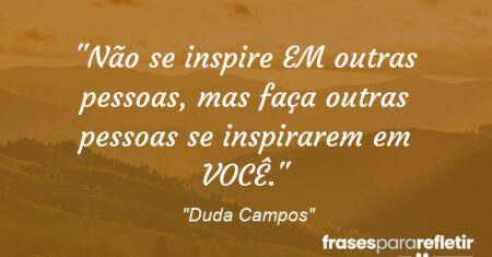 “Não se inspire EM outras pessoas, mas faça outras pessoas se inspirarem em VOCÊ.”