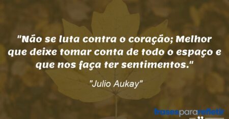 “Não se luta contra o coração; Melhor que deixe tomar conta de todo o espaço e que nos faça ter sentimentos.”