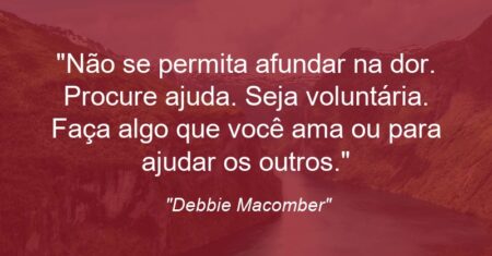 “Não se permita afundar na dor. Procure ajuda. Seja voluntária. Faça algo que você ama ou para ajudar os outros.”
