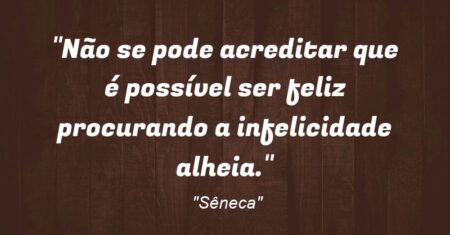 “Não se pode acreditar que é possível ser feliz procurando a infelicidade alheia.”