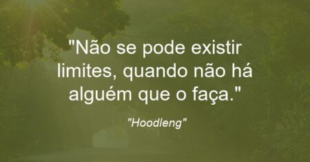 “Não se pode existir limites, quando não há alguém que o faça.”