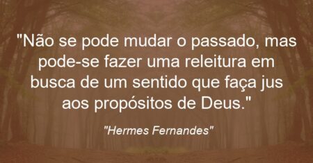 “Não se pode mudar o passado, mas pode-se fazer uma releitura em busca de um sentido que faça jus aos propósitos de Deus.”