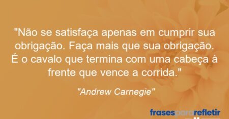 “Não se satisfaça apenas em cumprir sua obrigação. Faça mais que sua obrigação. É o cavalo que termina com uma cabeça à frente que vence a corrida.”