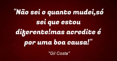 “Não sei o quanto mudei,só sei que estou diferente!mas acredite é por uma boa causa!”