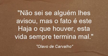 “Não sei se alguém lhes avisou, mas o fato é este: Haja o que houver, esta vida sempre termina mal.”
