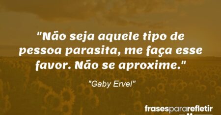 “Não seja aquele tipo de pessoa parasita, me faça esse favor. Não se aproxime.”