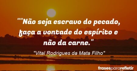 “”Não seja escravo do pecado, faça a vontade do espírito e não da carne.”